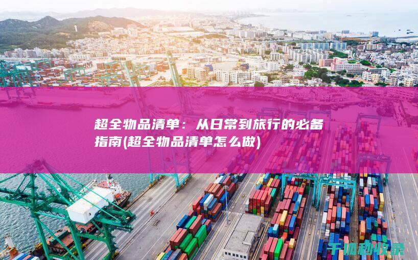 超全物品清单：从日常到旅行的必备指南 (超全物品清单怎么做)