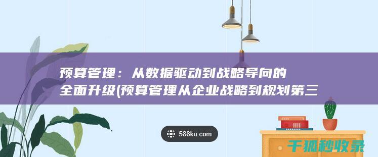 预算管理：从数据驱动到战略导向的全面升级 (预算管理从企业战略到规划第三版)