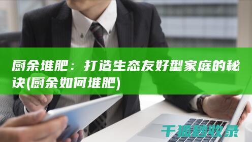 厨余堆肥：打造生态友好型家庭的秘诀 (厨余如何堆肥)