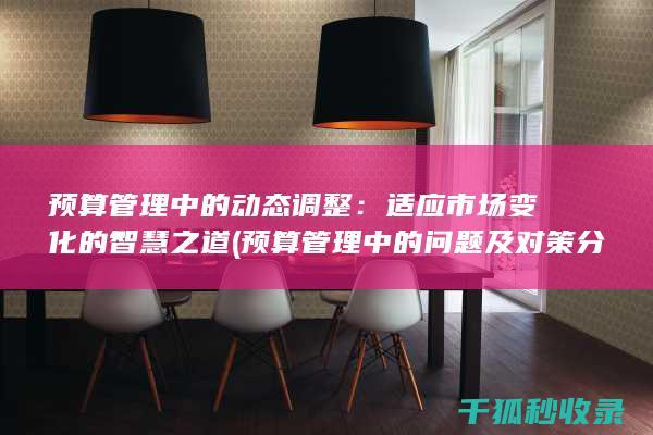 预算管理中的动态调整：适应市场变化的智慧之道 (预算管理中的问题及对策分析)