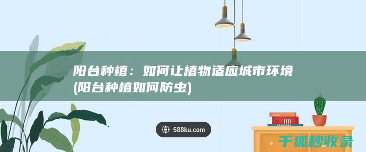 阳台种植：如何让植物适应城市环境 (阳台种植如何防虫)
