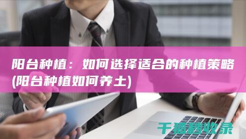 阳台种植：如何选择适合的种植策略 (阳台种植如何养土)