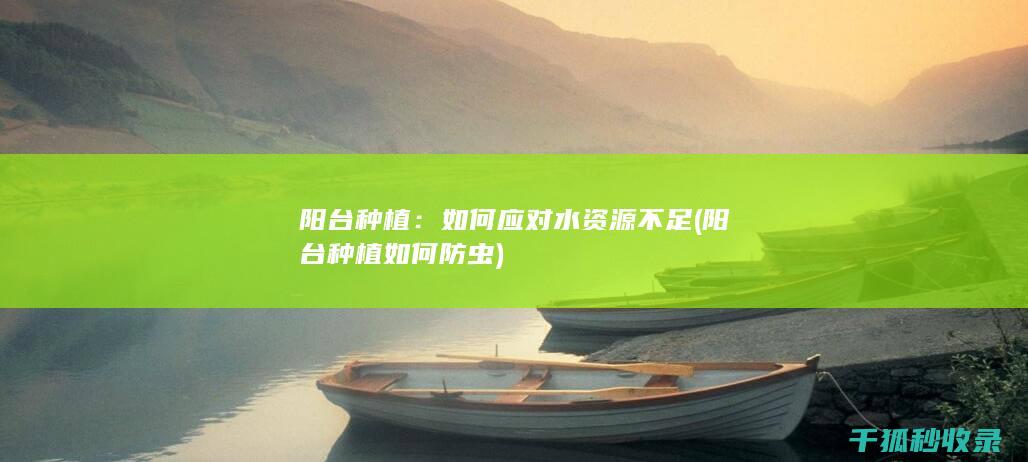 阳台种植：如何应对水资源不足 (阳台种植如何防虫)
