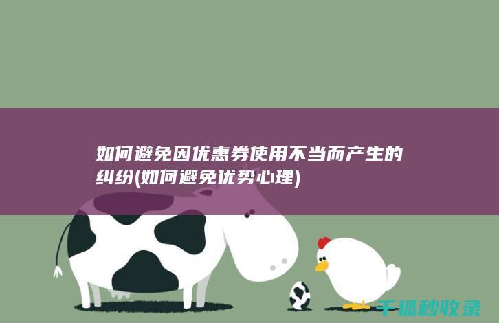 如何避免因优惠券使用不当而产生的纠纷 (如何避免优势心理)