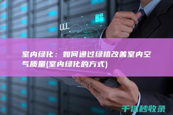 室内绿化：如何通过绿植改善室内空气质量 (室内绿化的方式)