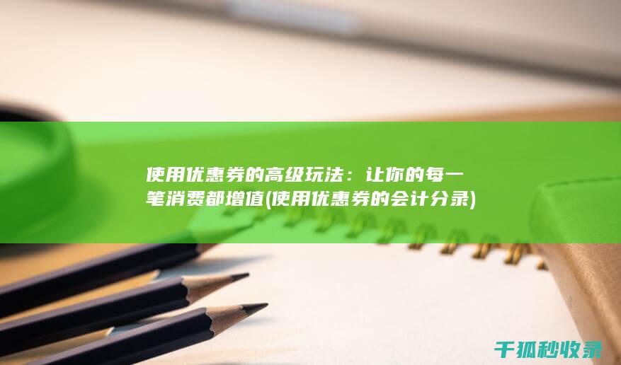 使用优惠券的高级玩法：让你的每一笔消费都增值 (使用优惠券的会计分录)