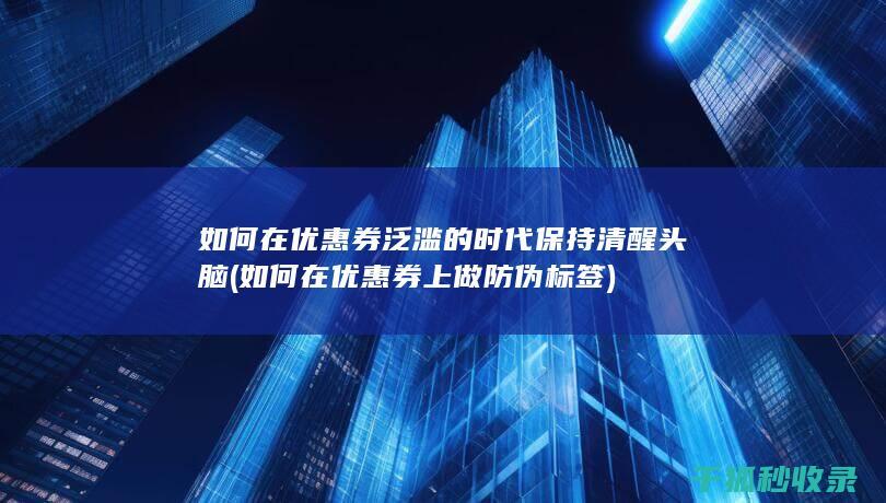 如何在优惠券泛滥的时代保持清醒头脑 (如何在优惠券上做防伪标签)