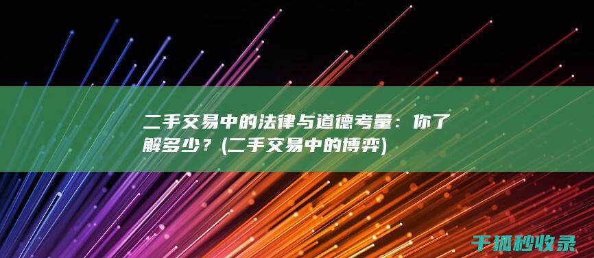 二手交易中的法律与道德考量：你了解多少？ (二手交易中的博弈)