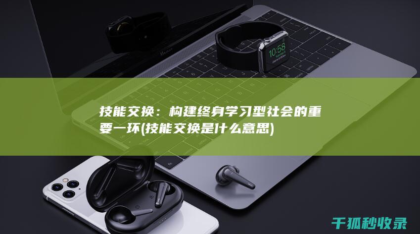 技能交换：构建终身学习型社会的重要一环 (技能交换是什么意思)