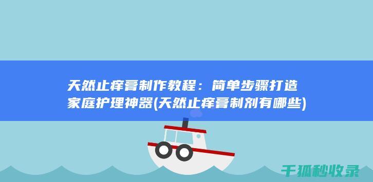 天然止痒膏制作教程：简单步骤打造家庭护理神器 (天然止痒膏制剂有哪些)