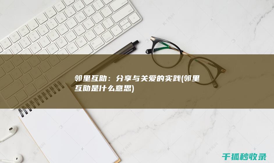 邻里互助：分享与关爱的实践 (邻里互助是什么意思)