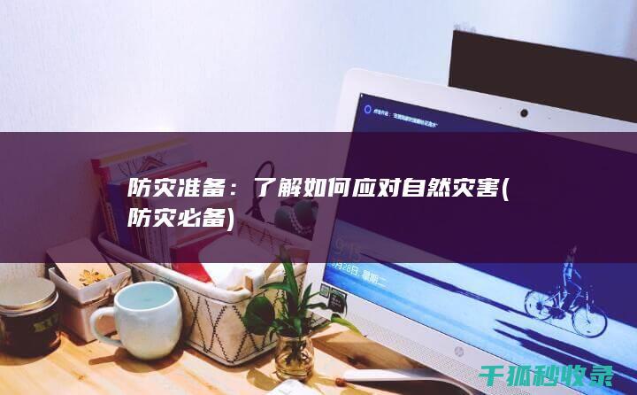 防灾准备：了解如何应对自然灾害 (防灾必备)