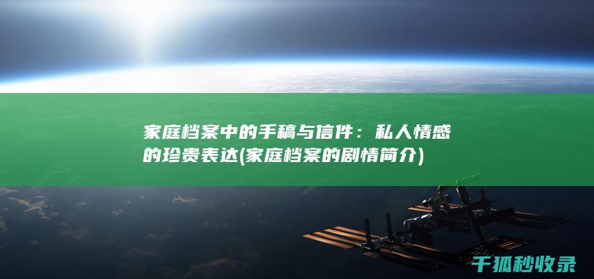 家庭档案中的手稿与信件：私人情感的珍贵表达 (家庭档案的剧情简介)