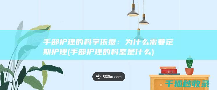 手部护理的科学依据：为什么需要定期护理 (手部护理的科室是什么)