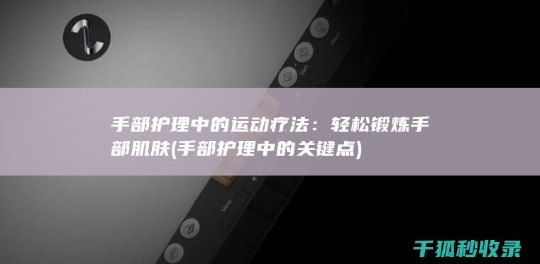 手部护理中的运动疗法：轻松锻炼手部肌肤 (手部护理中的关键点)