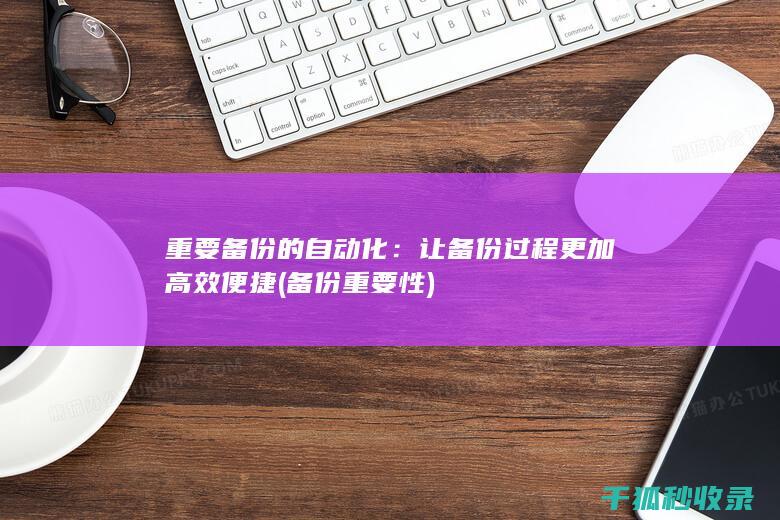 重要备份的自动化：让备份过程更加高效便捷 (备份重要性)