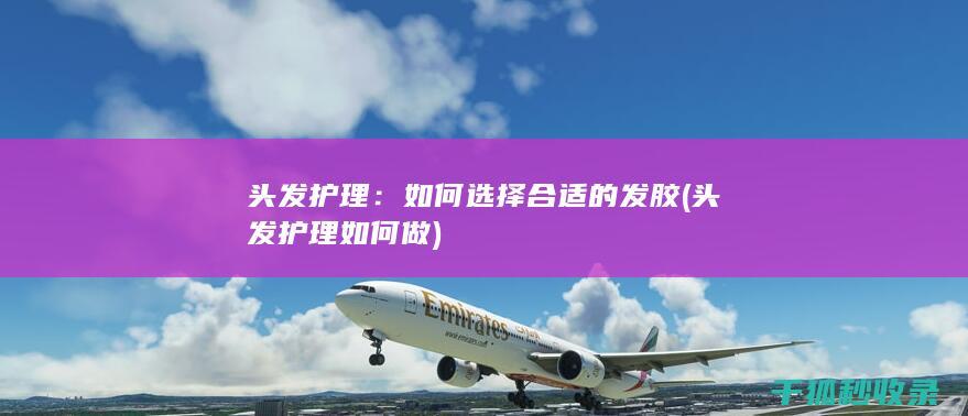 头发护理：如何选择合适的发胶 (头发护理如何做)