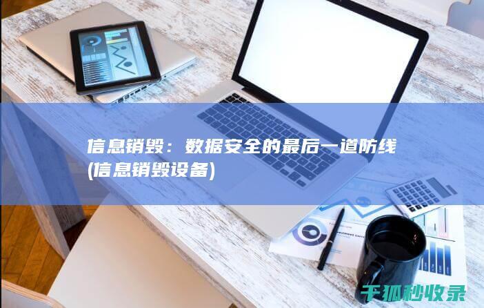 信息销毁：数据安全的最后一道防线 (信息销毁设备)