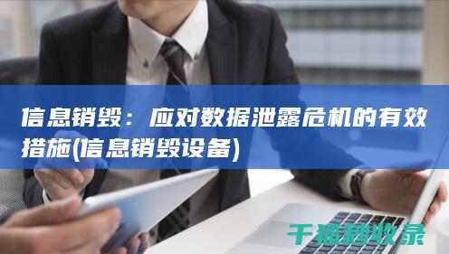 信息销毁：应对数据泄露危机的有效措施 (信息销毁设备)