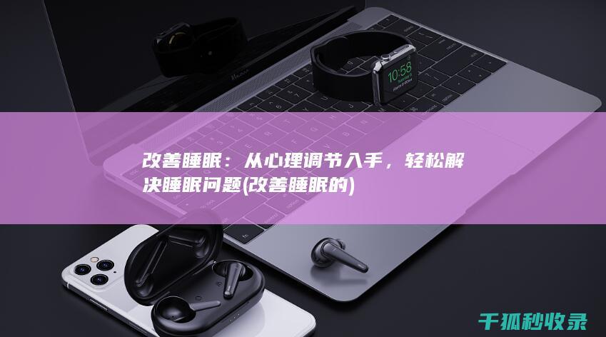 改善睡眠：从心理调节入手，轻松解决睡眠问题 (改善睡眠的)