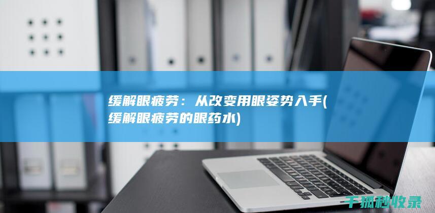 缓解眼疲劳：从改变用眼姿势入手 (缓解眼疲劳的眼药水)