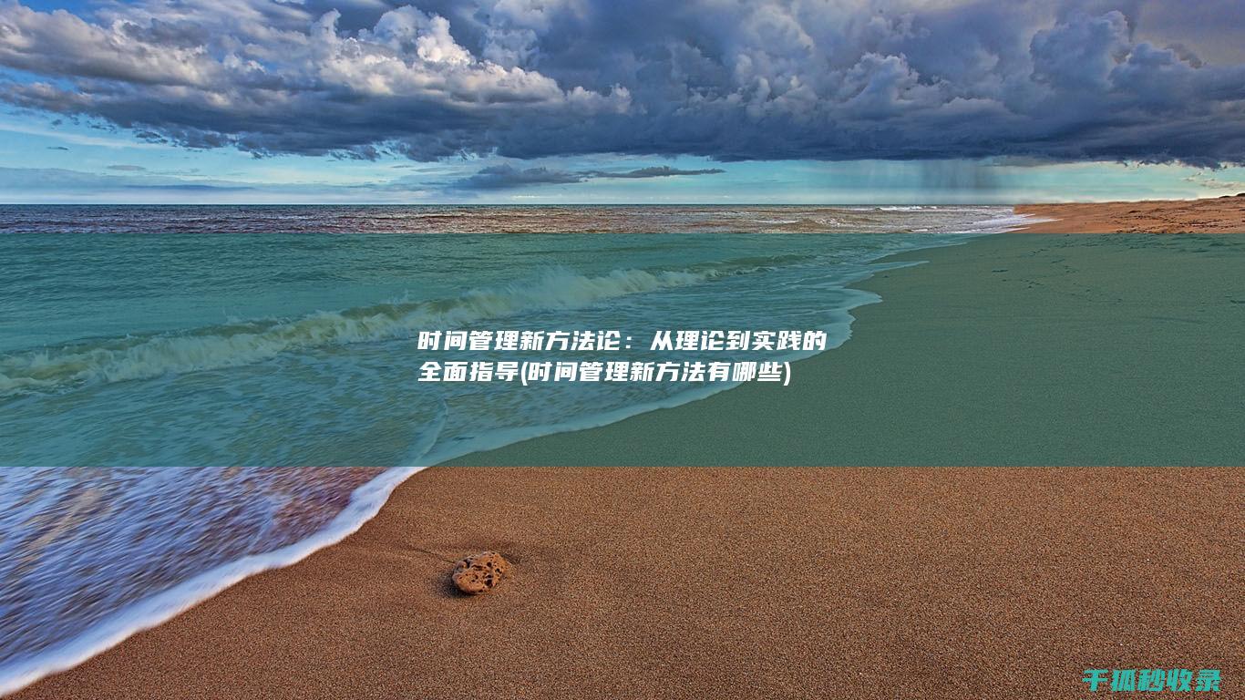 时间管理新方法论：从理论到实践的全面指导 (时间管理新方法有哪些)