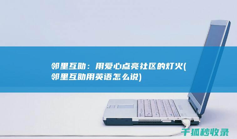 邻里互助：用爱心点亮社区的灯火 (邻里互助用英语怎么说)