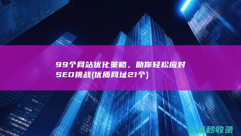 99个网站优化策略，助你轻松应对SEO挑战 (优质网址21个)