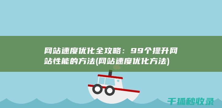 网站速度优化全攻略：99个提升网站性能的方法 (网站速度优化方法)