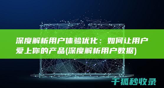 深度解析用户体验优化：如何让用户爱上你的产品 (深度解析用户数据)