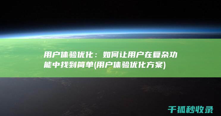 用户体验优化：如何让用户在复杂功能中找到简单 (用户体验优化方案)