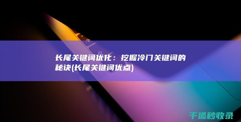 长尾关键词优化：挖掘冷门关键词的秘诀 (长尾关键词优点)