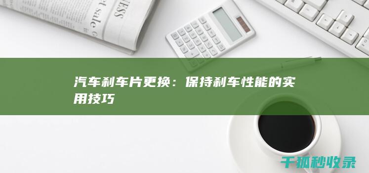 汽车刹车片更换：保持刹车性能的实用技巧